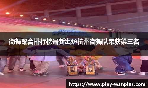 街舞配合排行榜最新出炉杭州街舞队荣获第三名